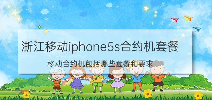 浙江移动iphone5s合约机套餐 移动合约机包括哪些套餐和要求？